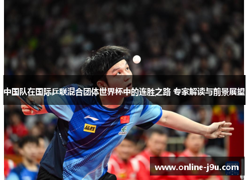 中国队在国际乒联混合团体世界杯中的连胜之路 专家解读与前景展望