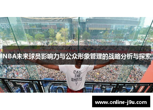 NBA未来球员影响力与公众形象管理的战略分析与探索 NBA未来球员影响力与公众形象管理的战略分析与探索