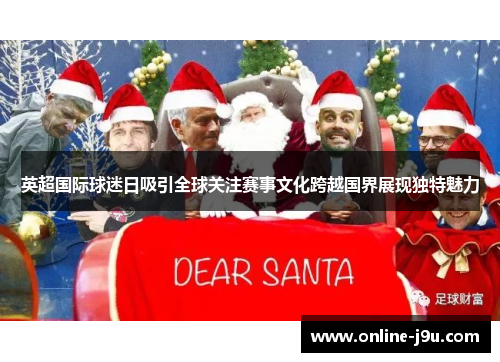 英超国际球迷日吸引全球关注赛事文化跨越国界展现独特魅力 英超国际球迷日吸引全球关注赛事文化跨越国界展现独特魅力