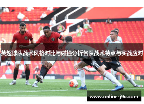 英超球队战术风格对比与碰撞分析各队战术特点与实战应对
