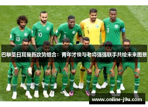 巴黎圣日耳曼新攻势组合：青年才俊与老将强强联手共绘未来图景