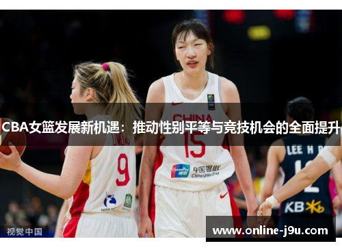 CBA女篮发展新机遇：推动性别平等与竞技机会的全面提升