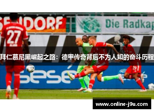 拜仁慕尼黑崛起之路:德甲传奇背后不为人知的奋斗历程 拜仁慕尼黑崛起之路:德甲传奇背后不为人知的奋斗历程