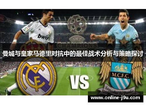 曼城与皇家马德里对抗中的最佳战术分析与策略探讨 曼城与皇家马德里对抗中的最佳战术分析与策略探讨