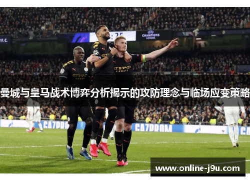 曼城与皇马战术博弈分析揭示的攻防理念与临场应变策略