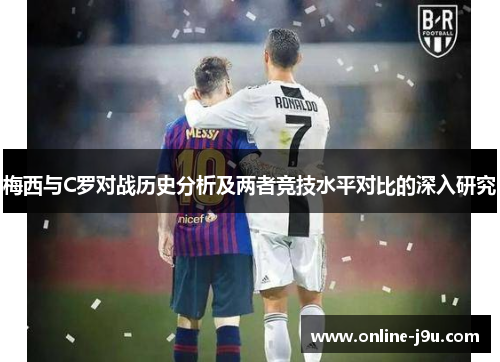 梅西与C罗对战历史分析及两者竞技水平对比的深入研究 梅西与C罗对战历史分析及两者竞技水平对比的深入研究