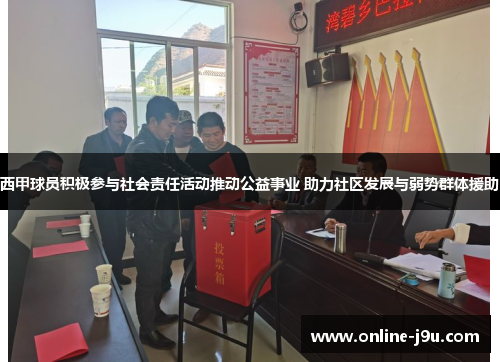 西甲球员积极参与社会责任活动推动公益事业 助力社区发展与弱势群体援助 西甲球员积极参与社会责任活动推动公益事业 助力社区发展与弱势群体援助