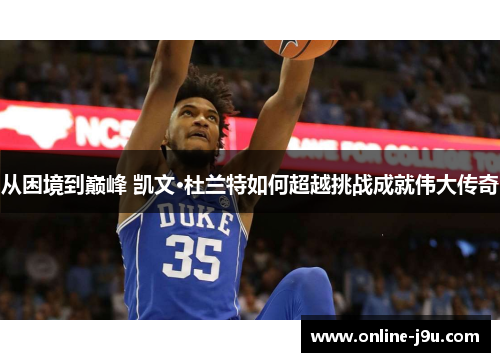 从困境到巅峰 凯文·杜兰特如何超越挑战成就伟大传奇 从困境到巅峰 凯文·杜兰特如何超越挑战成就伟大传奇