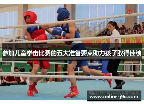 参加儿童拳击比赛的五大准备要点助力孩子取得佳绩 参加儿童拳击比赛的五大准备要点助力孩子取得佳绩