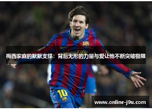 梅西家庭的默默支撑：背后无形的力量与爱让他不断突破极限