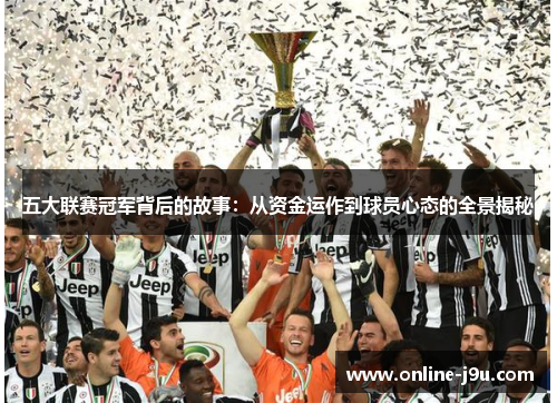 五大联赛冠军背后的故事：从资金运作到球员心态的全景揭秘