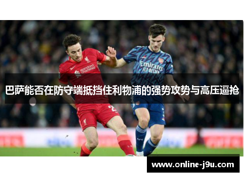 巴萨能否在防守端抵挡住利物浦的强势攻势与高压逼抢