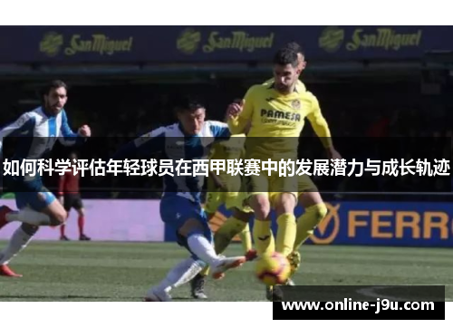 如何科学评估年轻球员在西甲联赛中的发展潜力与成长轨迹 如何科学评估年轻球员在西甲联赛中的发展潜力与成长轨迹