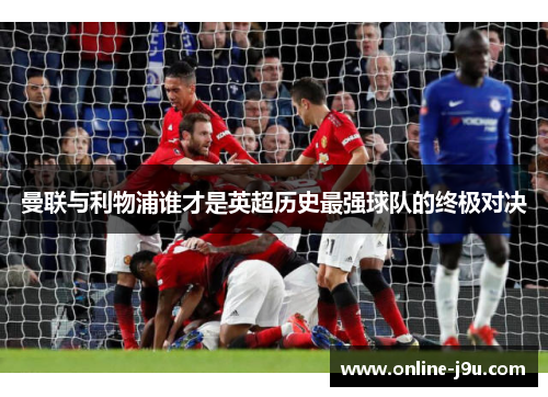 曼联与利物浦谁才是英超历史最强球队的终极对决