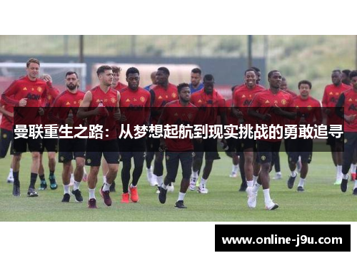 曼联重生之路:从梦想起航到现实挑战的勇敢追寻 曼联重生之路:从梦想起航到现实挑战的勇敢追寻