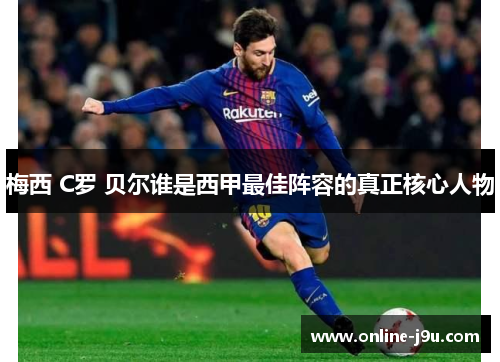 梅西 C罗 贝尔谁是西甲最佳阵容的真正核心人物 梅西 C罗 贝尔谁是西甲最佳阵容的真正核心人物