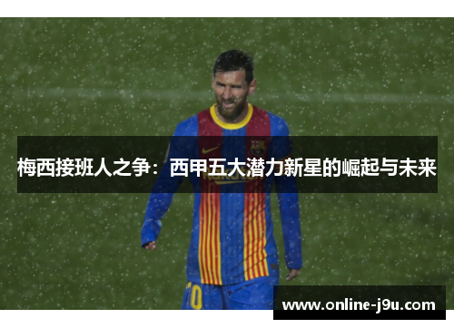 梅西接班人之争：西甲五大潜力新星的崛起与未来