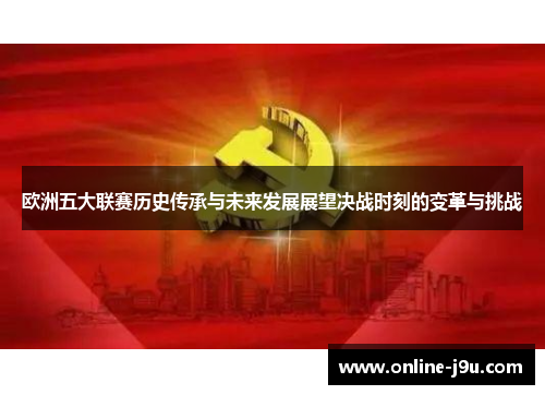 欧洲五大联赛历史传承与未来发展展望决战时刻的变革与挑战