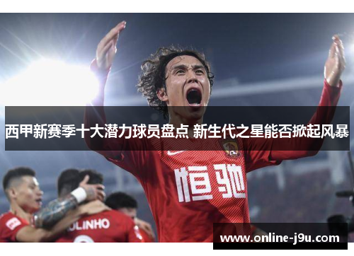西甲新赛季十大潜力球员盘点 新生代之星能否掀起风暴 西甲新赛季十大潜力球员盘点 新生代之星能否掀起风暴