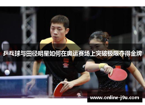 乒乓球与田径明星如何在奥运赛场上突破极限夺得金牌