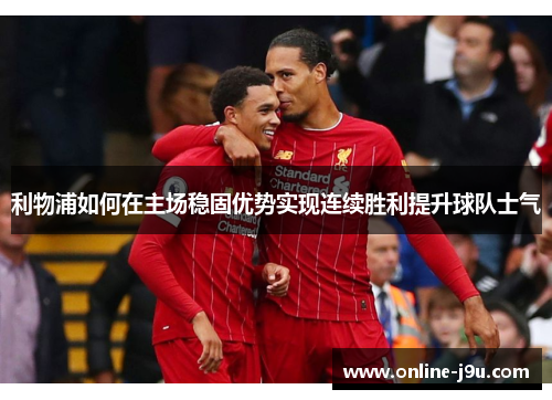 利物浦如何在主场稳固优势实现连续胜利提升球队士气