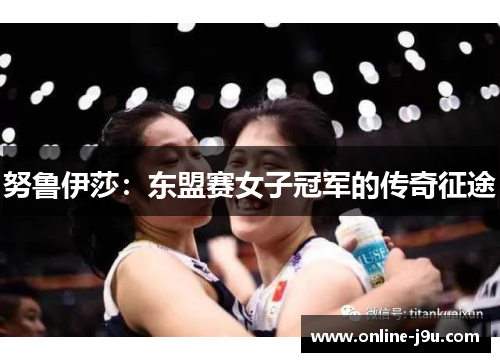 努鲁伊莎:东盟赛女子冠军的传奇征途 努鲁伊莎:东盟赛女子冠军的传奇征途