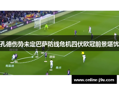 孔德伤势未定巴萨防线危机四伏欧冠前景堪忧 孔德伤势未定巴萨防线危机四伏欧冠前景堪忧