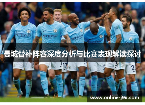 曼城替补阵容深度分析与比赛表现解读探讨 曼城替补阵容深度分析与比赛表现解读探讨