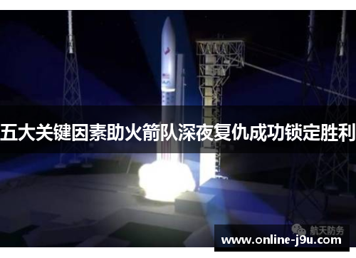 五大关键因素助火箭队深夜复仇成功锁定胜利