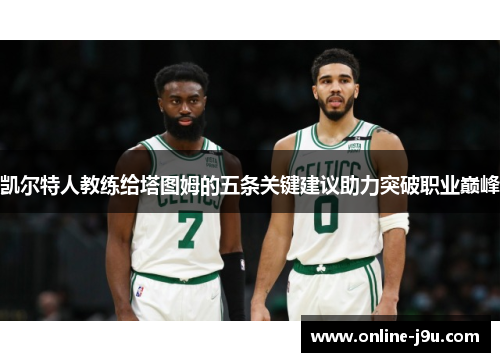 凯尔特人教练给塔图姆的五条关键建议助力突破职业巅峰 凯尔特人教练给塔图姆的五条关键建议助力突破职业巅峰