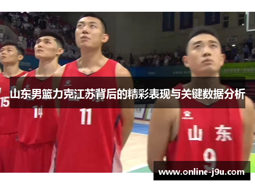 山东男篮力克江苏背后的精彩表现与关键数据分析 山东男篮力克江苏背后的精彩表现与关键数据分析
