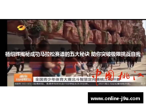 杨绍辉揭秘成功马拉松赛道的五大秘诀 助你突破极限挑战自我 杨绍辉揭秘成功马拉松赛道的五大秘诀 助你突破极限挑战自我