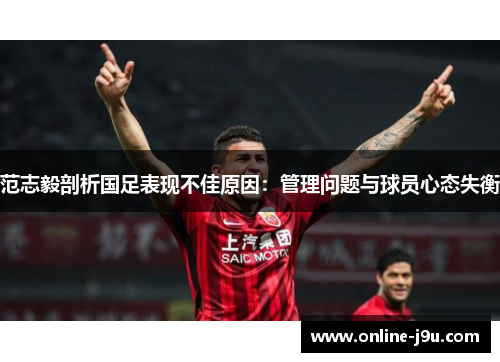 范志毅剖析国足表现不佳原因:管理问题与球员心态失衡 范志毅剖析国足表现不佳原因:管理问题与球员心态失衡