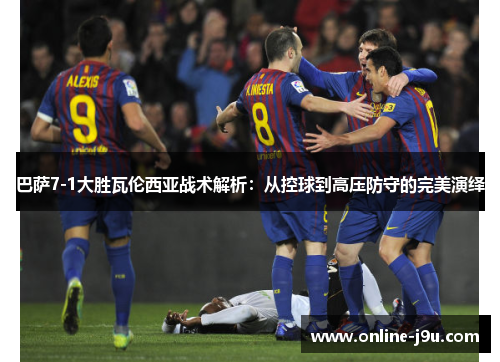 巴萨7-1大胜瓦伦西亚战术解析:从控球到高压防守的完美演绎 巴萨7-1大胜瓦伦西亚战术解析:从控球到高压防守的完美演绎
