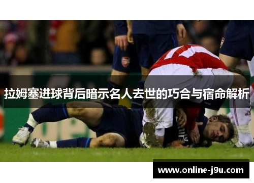 拉姆塞进球背后暗示名人去世的巧合与宿命解析