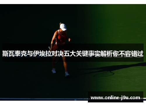 斯瓦泰克与伊埃拉对决五大关键事实解析你不容错过 斯瓦泰克与伊埃拉对决五大关键事实解析你不容错过