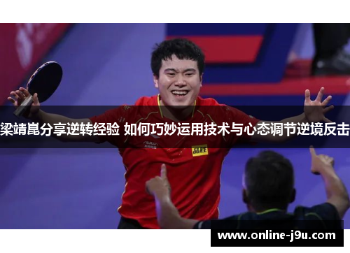 梁靖崑分享逆转经验 如何巧妙运用技术与心态调节逆境反击 梁靖崑分享逆转经验 如何巧妙运用技术与心态调节逆境反击