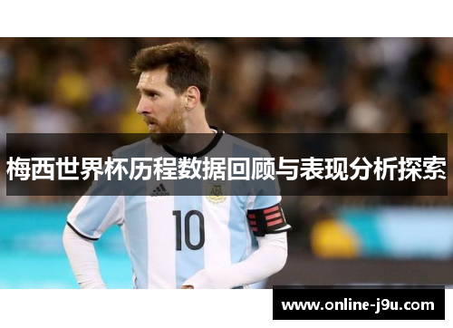 梅西世界杯历程数据回顾与表现分析探索 梅西世界杯历程数据回顾与表现分析探索