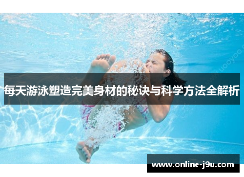每天游泳塑造完美身材的秘诀与科学方法全解析 每天游泳塑造完美身材的秘诀与科学方法全解析