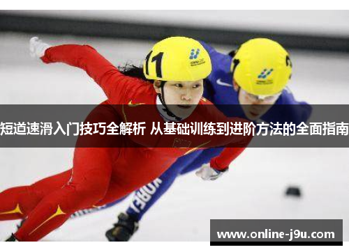 短道速滑入门技巧全解析 从基础训练到进阶方法的全面指南 短道速滑入门技巧全解析 从基础训练到进阶方法的全面指南