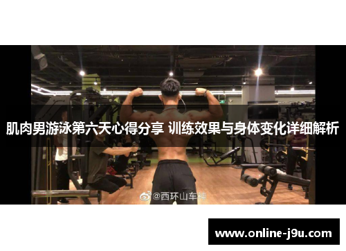 肌肉男游泳第六天心得分享 训练效果与身体变化详细解析 肌肉男游泳第六天心得分享 训练效果与身体变化详细解析