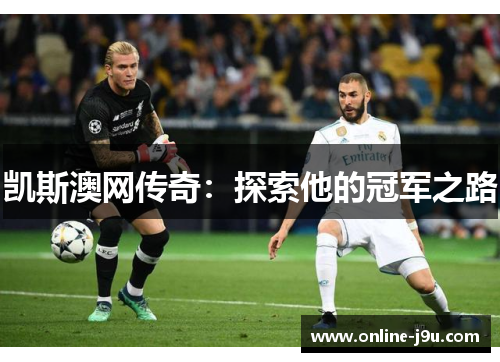 凯斯澳网传奇:探索他的冠军之路 凯斯澳网传奇:探索他的冠军之路