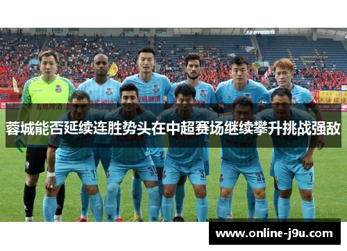 蓉城能否延续连胜势头在中超赛场继续攀升挑战强敌 蓉城能否延续连胜势头在中超赛场继续攀升挑战强敌
