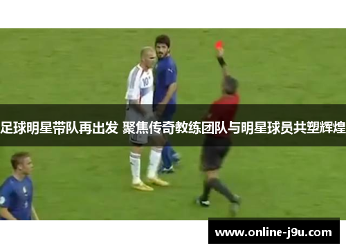 足球明星带队再出发 聚焦传奇教练团队与明星球员共塑辉煌