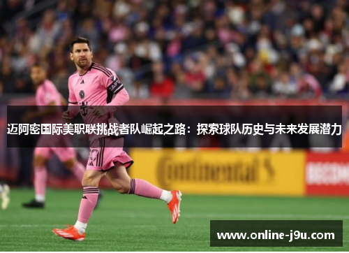 迈阿密国际美职联挑战者队崛起之路：探索球队历史与未来发展潜力