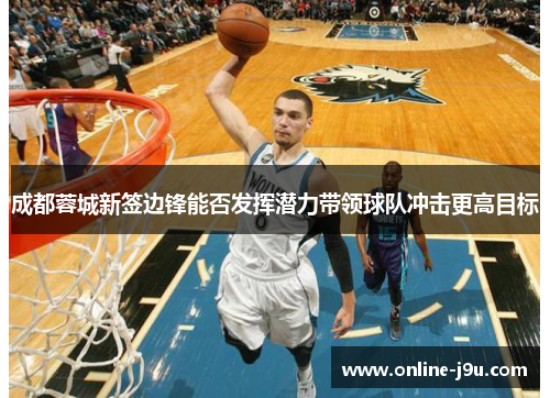 成都蓉城新签边锋能否发挥潜力带领球队冲击更高目标