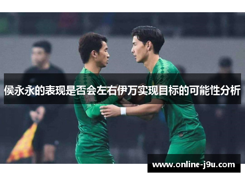 侯永永的表现是否会左右伊万实现目标的可能性分析