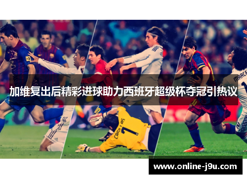 加维复出后精彩进球助力西班牙超级杯夺冠引热议 加维复出后精彩进球助力西班牙超级杯夺冠引热议