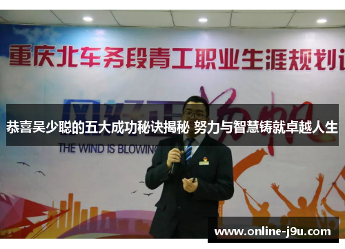 恭喜吴少聪的五大成功秘诀揭秘 努力与智慧铸就卓越人生 恭喜吴少聪的五大成功秘诀揭秘 努力与智慧铸就卓越人生
