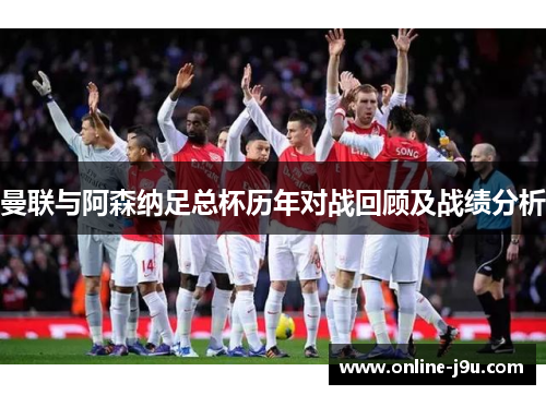 曼联与阿森纳足总杯历年对战回顾及战绩分析